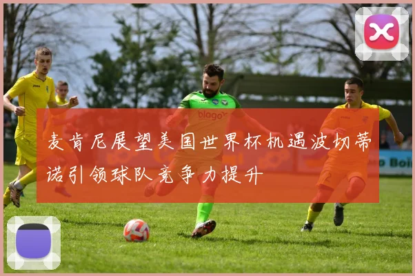 麦肯尼展望美国世界杯机遇波切蒂诺引领球队竞争力提升