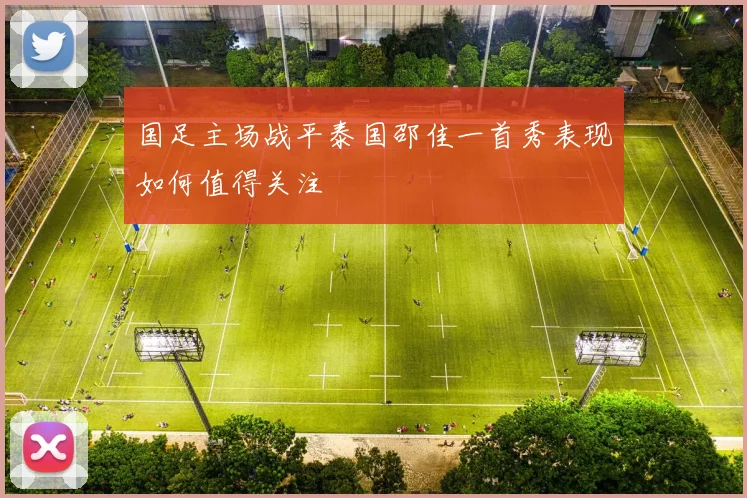 国足主场战平泰国邵佳一首秀表现如何值得关注
