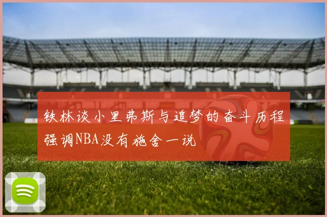 铁林谈小里弗斯与追梦的奋斗历程强调NBA没有施舍一说