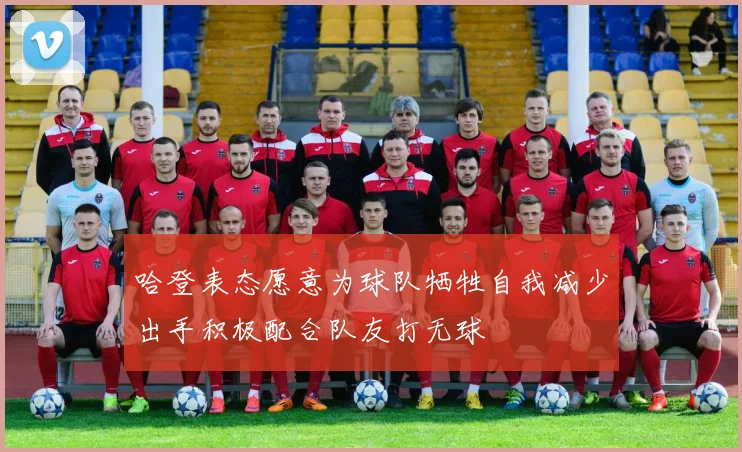 哈登表态愿意为球队牺牲自我减少出手积极配合队友打无球