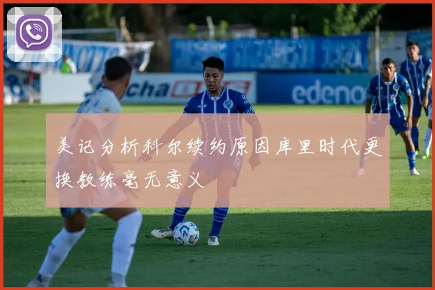 美记分析科尔续约原因库里时代更换教练毫无意义