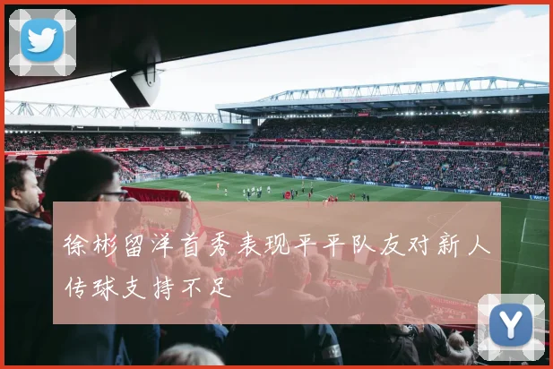 徐彬留洋首秀表现平平队友对新人传球支持不足