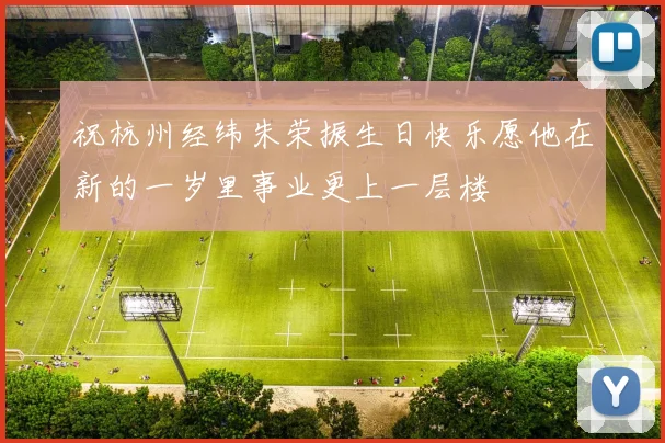 祝杭州经纬朱荣振生日快乐愿他在新的一岁里事业更上一层楼
