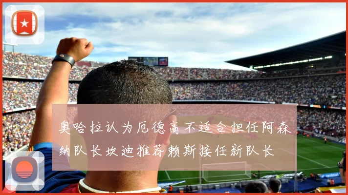 奥哈拉认为厄德高不适合担任阿森纳队长坎迪推荐赖斯接任新队长