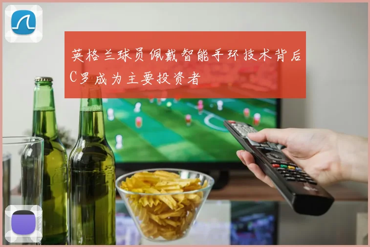 英格兰球员佩戴智能手环技术背后C罗成为主要投资者