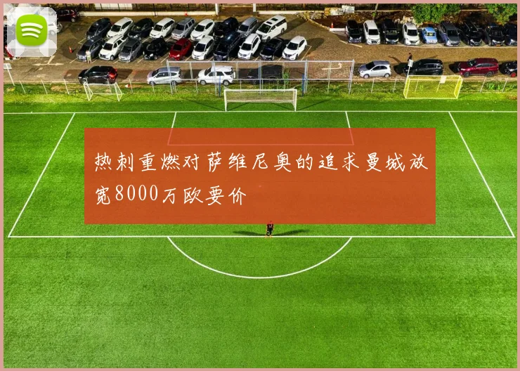 热刺重燃对萨维尼奥的追求曼城放宽8000万欧要价