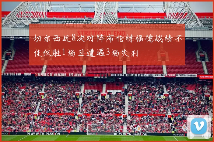 切尔西近8次对阵布伦特福德战绩不佳仅胜1场且遭遇3场失利