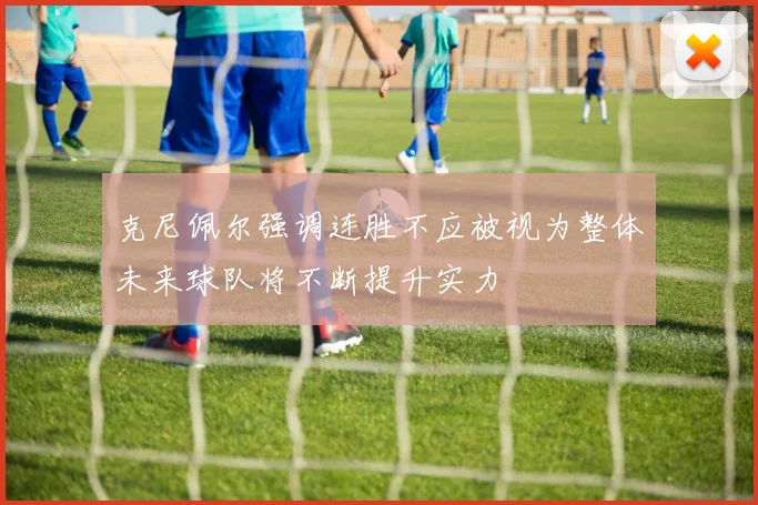 克尼佩尔强调连胜不应被视为整体未来球队将不断提升实力